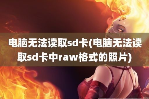 电脑无法读取sd卡(电脑无法读取sd卡中raw格式的照片)