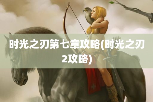 时光之刃第七章攻略(时光之刃2攻略)