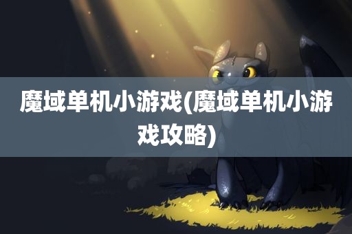 魔域单机小游戏(魔域单机小游戏攻略)