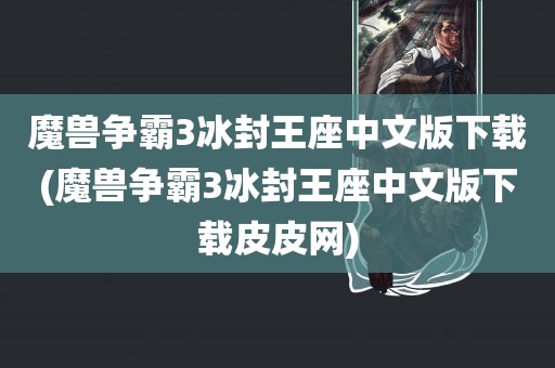 魔兽争霸3冰封王座中文版下载(魔兽争霸3冰封王座中文版下载皮皮网)