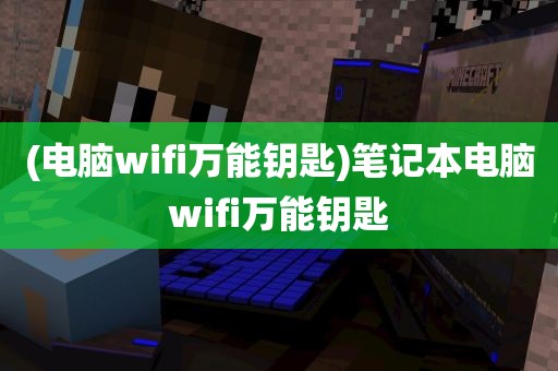 (电脑wifi万能钥匙)笔记本电脑wifi万能钥匙