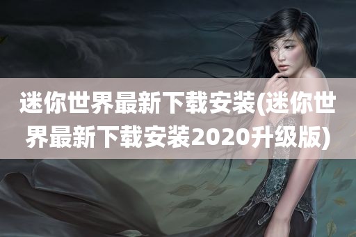 迷你世界最新下载安装(迷你世界最新下载安装2020升级版)