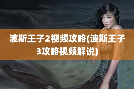 波斯王子2视频攻略(波斯王子3攻略视频解说)