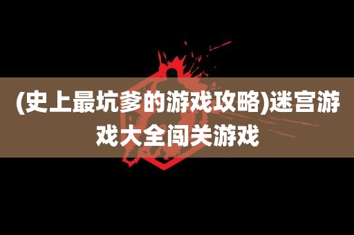 (史上最坑爹的游戏攻略)迷宫游戏大全闯关游戏