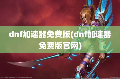 dnf加速器免费版(dnf加速器免费版官网)