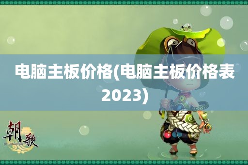 电脑主板价格(电脑主板价格表2023)