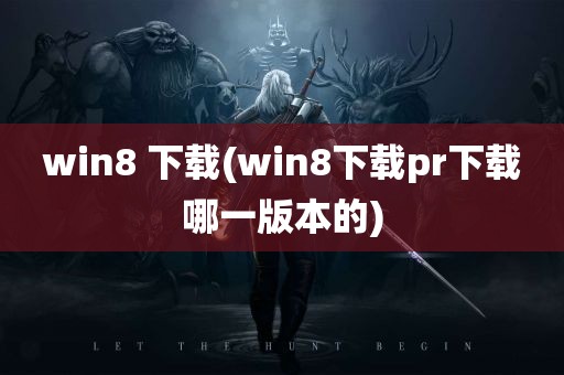 win8 下载(win8下载pr下载哪一版本的)