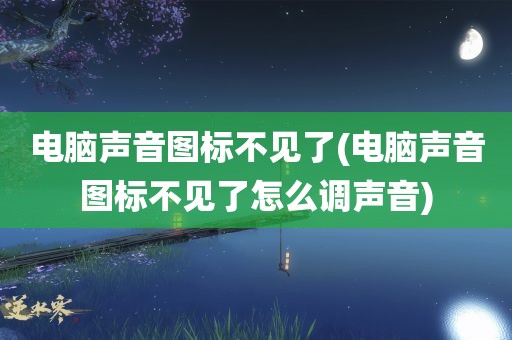 电脑声音图标不见了(电脑声音图标不见了怎么调声音)