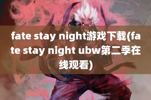 fate stay night游戏下载(fate stay night ubw第二季在线观看)