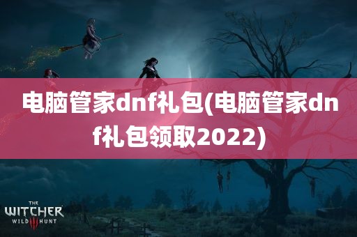 电脑管家dnf礼包(电脑管家dnf礼包领取2022)