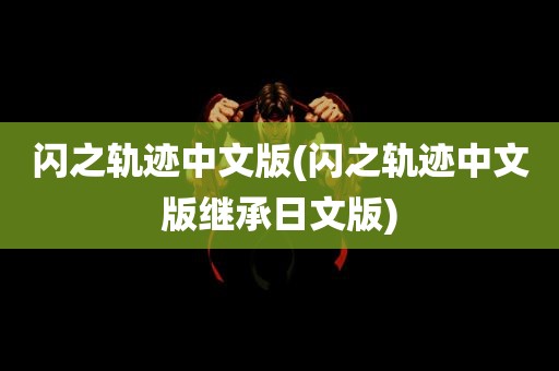 闪之轨迹中文版(闪之轨迹中文版继承日文版)