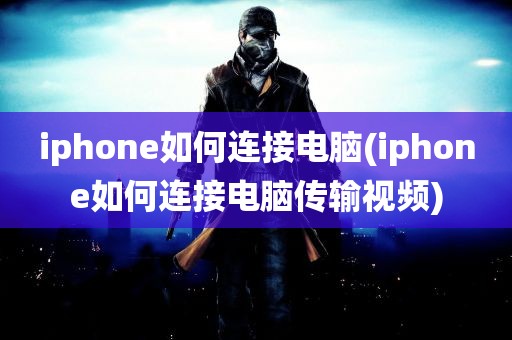 iphone如何连接电脑(iphone如何连接电脑传输视频)