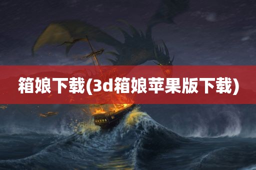 箱娘下载(3d箱娘苹果版下载)