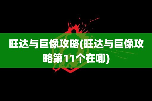 旺达与巨像攻略(旺达与巨像攻略第11个在哪)