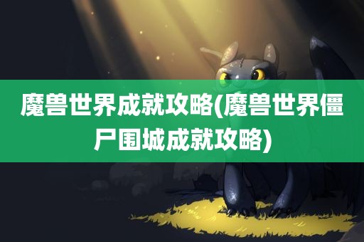 魔兽世界成就攻略(魔兽世界僵尸围城成就攻略)