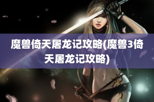 魔兽倚天屠龙记攻略(魔兽3倚天屠龙记攻略)