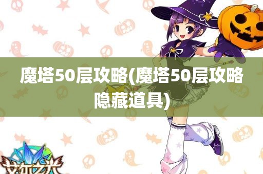 魔塔50层攻略(魔塔50层攻略隐藏道具)