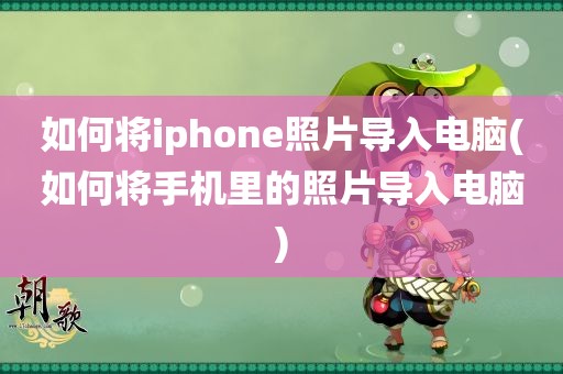 如何将iphone照片导入电脑(如何将手机里的照片导入电脑)