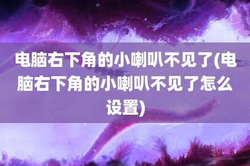 电脑右下角的小喇叭不见了(电脑右下角的小喇叭不见了怎么设置)