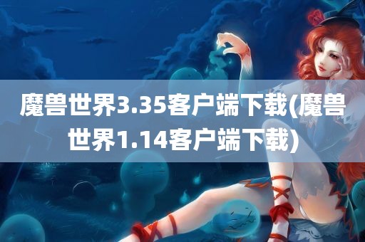 魔兽世界3.35客户端下载(魔兽世界1.14客户端下载)