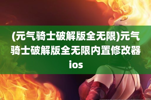 (元气骑士破解版全无限)元气骑士破解版全无限内置修改器ios