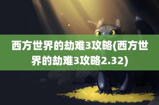 西方世界的劫难3攻略(西方世界的劫难3攻略2.32)