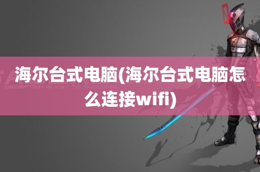 海尔台式电脑(海尔台式电脑怎么连接wifi)