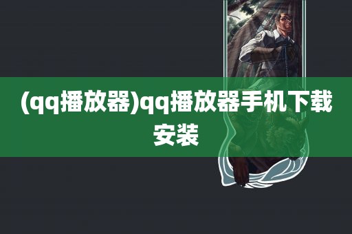 (qq播放器)qq播放器手机下载安装