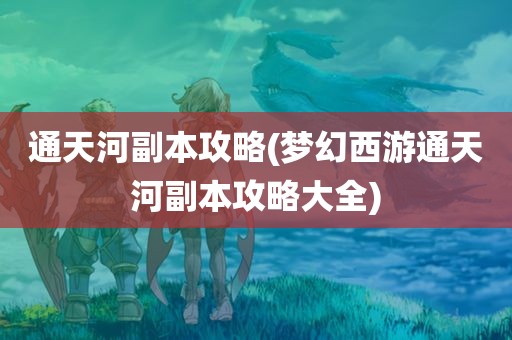 通天河副本攻略(梦幻西游通天河副本攻略大全)