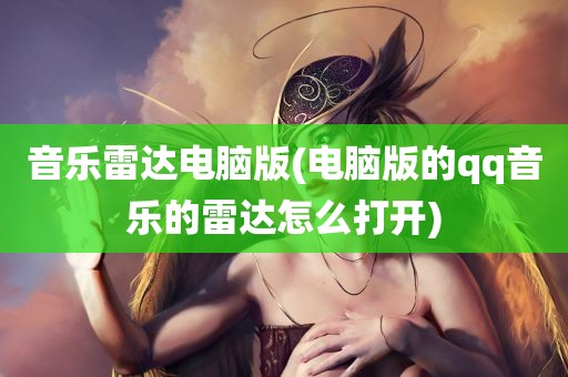 音乐雷达电脑版(电脑版的qq音乐的雷达怎么打开)