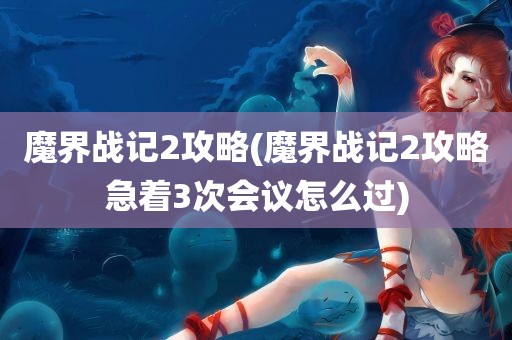 魔界战记2攻略(魔界战记2攻略急着3次会议怎么过)