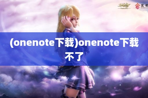 (onenote下载)onenote下载不了