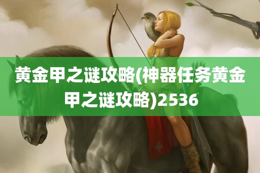 黄金甲之谜攻略(神器任务黄金甲之谜攻略)2536