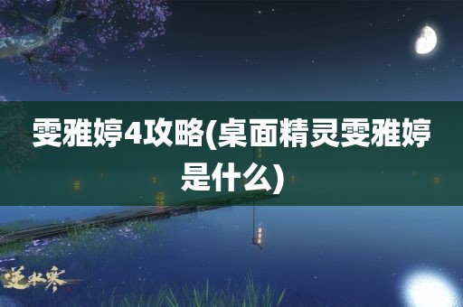 雯雅婷4攻略(桌面精灵雯雅婷是什么)