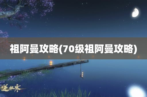 祖阿曼攻略(70级祖阿曼攻略)