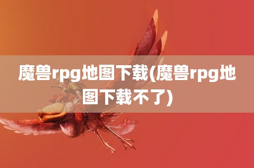 魔兽rpg地图下载(魔兽rpg地图下载不了)