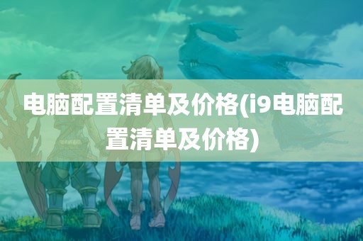 电脑配置清单及价格(i9电脑配置清单及价格)