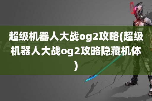 超级机器人大战og2攻略(超级机器人大战og2攻略隐藏机体)