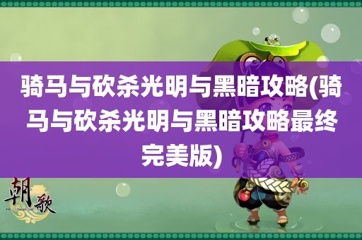 骑马与砍杀光明与黑暗攻略(骑马与砍杀光明与黑暗攻略最终完美版)