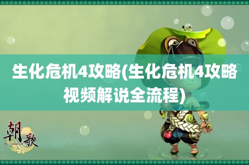 生化危机4攻略(生化危机4攻略视频解说全流程)