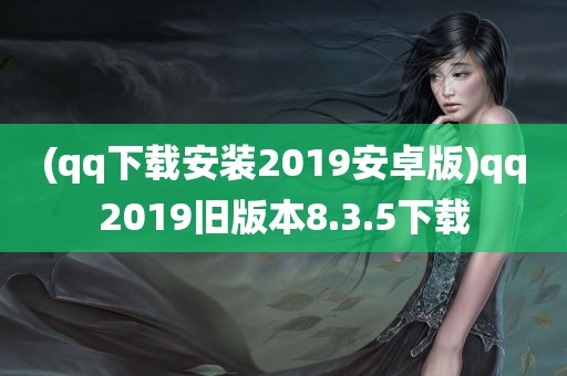 (qq下载安装2019安卓版)qq2019旧版本8.3.5下载