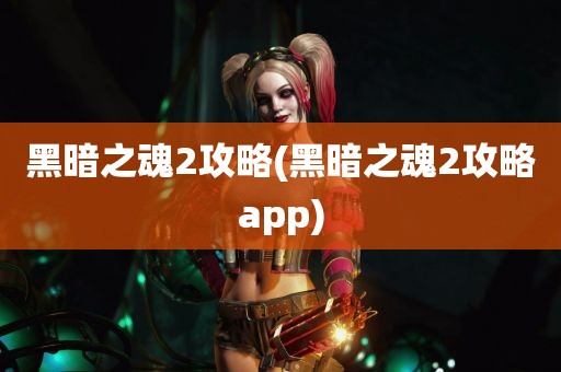 黑暗之魂2攻略(黑暗之魂2攻略app)