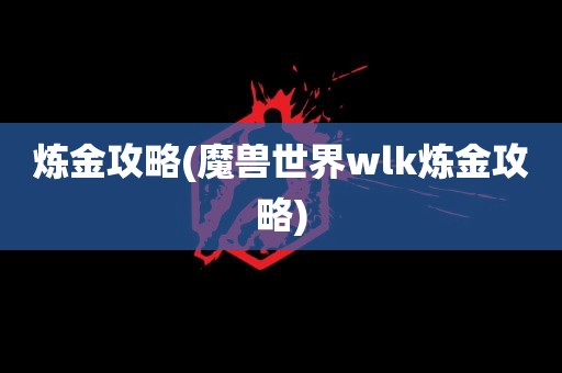 炼金攻略(魔兽世界wlk炼金攻略)