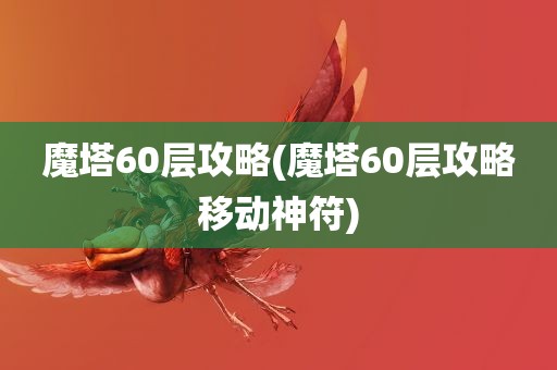 魔塔60层攻略(魔塔60层攻略移动神符)