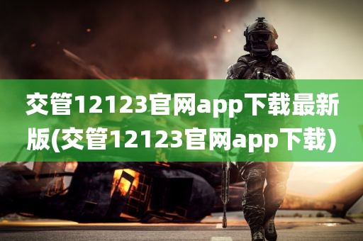 交管12123官网app下载最新版(交管12123官网app下载)