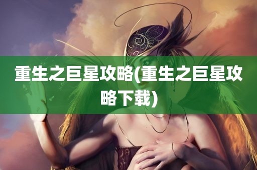 重生之巨星攻略(重生之巨星攻略下载)