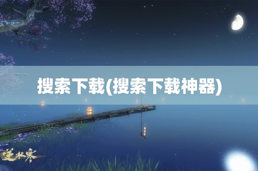 搜索下载(搜索下载神器)