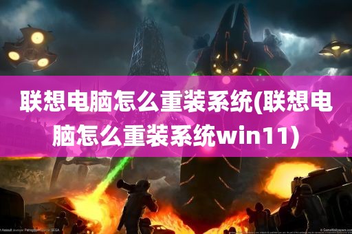 联想电脑怎么重装系统(联想电脑怎么重装系统win11)