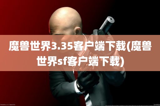 魔兽世界3.35客户端下载(魔兽世界sf客户端下载)