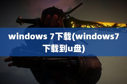 windows 7下载(windows7下载到u盘)